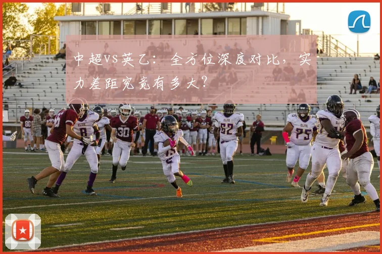 中超vs英乙：全方位深度对比，实力差距究竟有多大？