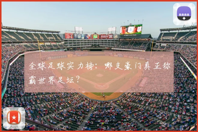 全球足球实力榜：哪支豪门真正称霸世界足坛？