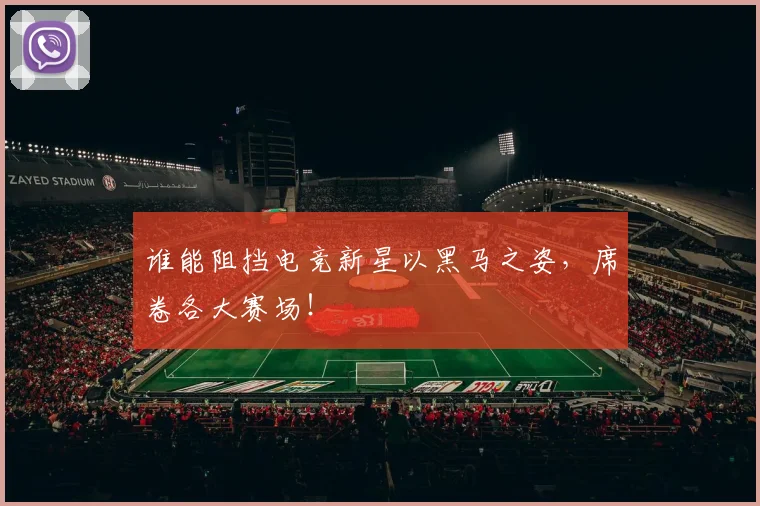 谁能阻挡电竞新星以黑马之姿,席卷各大赛场!
