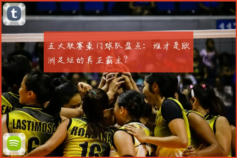 五大联赛豪门球队盘点：谁才是欧洲足坛的真正霸主？