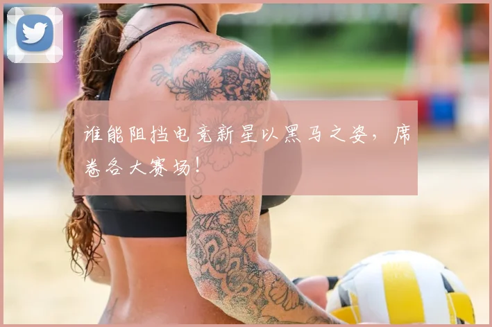 谁能阻挡电竞新星以黑马之姿，席卷各大赛场！