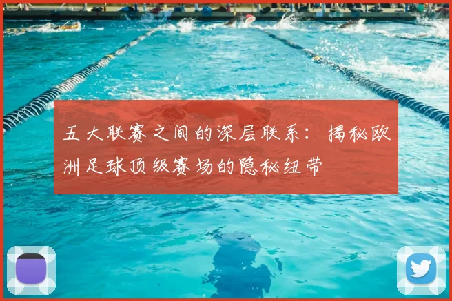 五大联赛之间的深层联系：揭秘欧洲足球顶级赛场的隐秘纽带