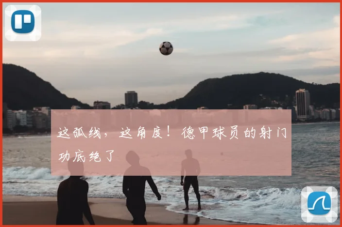 这弧线,这角度!德甲球员的射门功底绝了