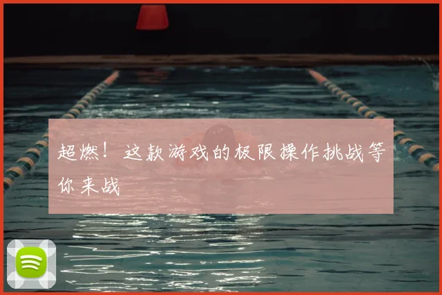 超燃!这款游戏的极限操作挑战等你来战
