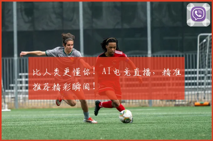 比人类更懂你！AI电竞直播，精准推荐精彩瞬间！