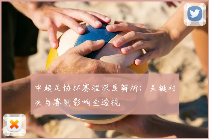 中超足协杯赛程深度解析：关键对决与赛制影响全透视