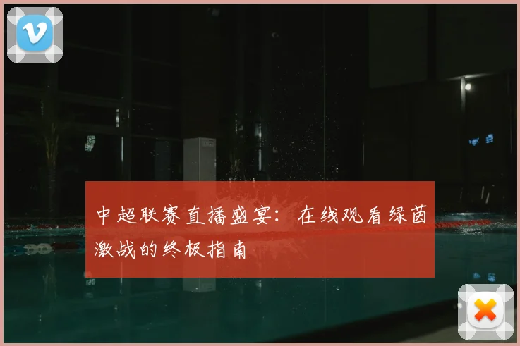 中超联赛直播盛宴：在线观看绿茵激战的终极指南
