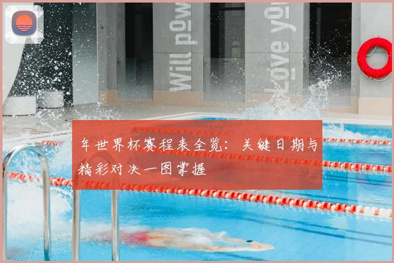年世界杯赛程表全览:关键日期与精彩对决一图掌握