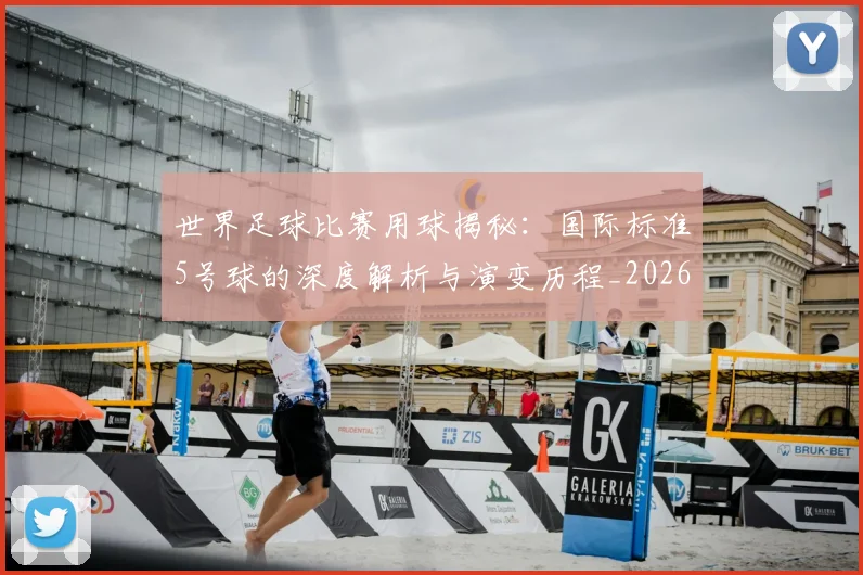世界足球比赛用球揭秘：国际标准5号球的深度解析与演变历程_20260609201514