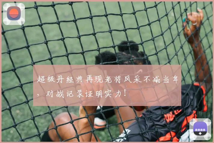 超级丹经典再现老将风采不减当年,对战记录证明实力!