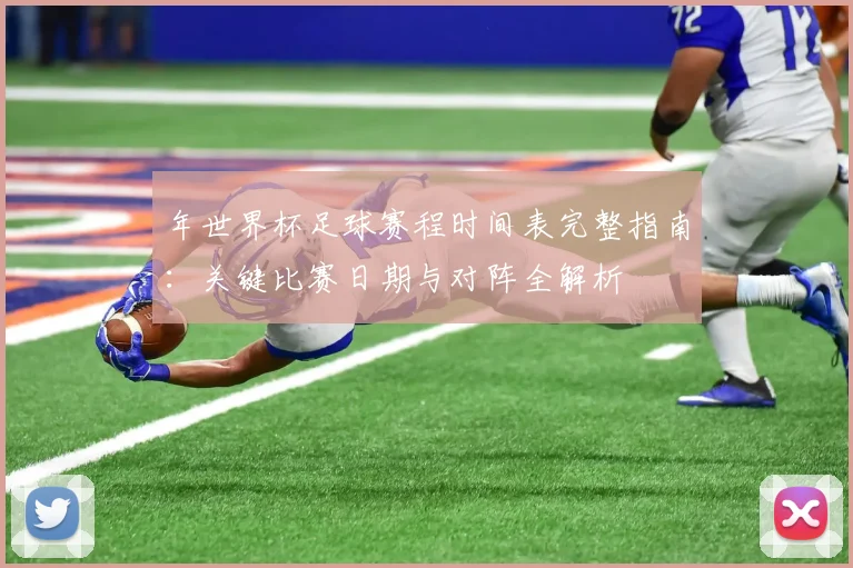 年世界杯足球赛程时间表完整指南：关键比赛日期与对阵全解析