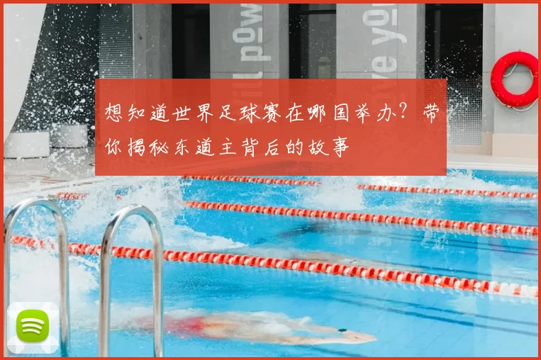 想知道世界足球赛在哪国举办？带你揭秘东道主背后的故事