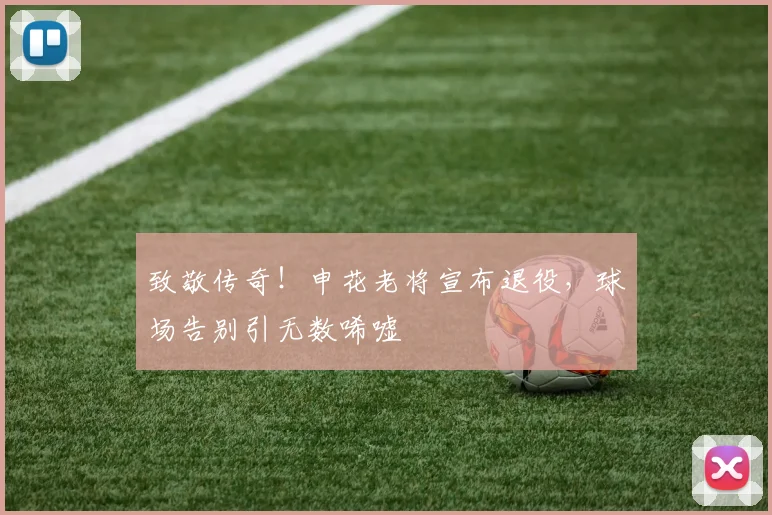 致敬传奇!申花老将宣布退役,球场告别引无数唏嘘