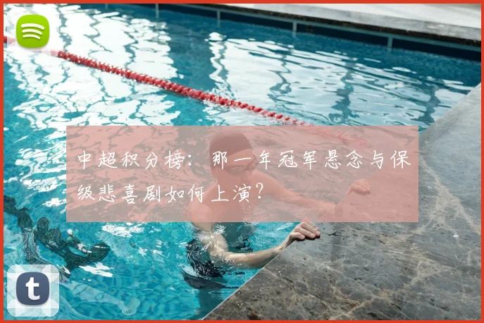 中超积分榜：那一年冠军悬念与保级悲喜剧如何上演？