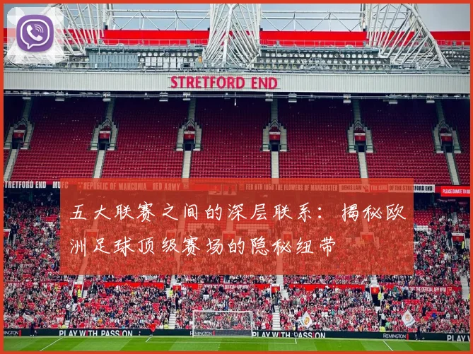 五大联赛之间的深层联系：揭秘欧洲足球顶级赛场的隐秘纽带