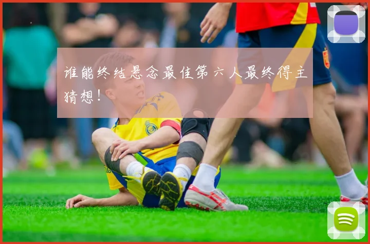 谁能终结悬念最佳第六人最终得主猜想！