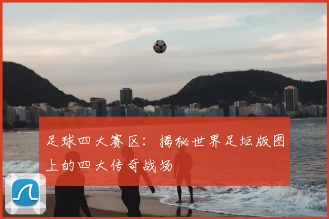 足球四大赛区：揭秘世界足坛版图上的四大传奇战场