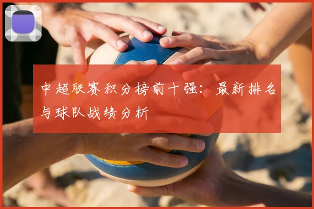 中超联赛积分榜前十强：最新排名与球队战绩分析
