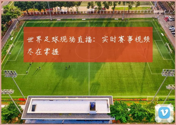 世界足球现场直播:实时赛事视频尽在掌握